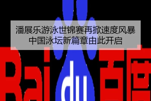 潘展乐游泳世锦赛再掀速度风暴 中国泳坛新篇章由此开启